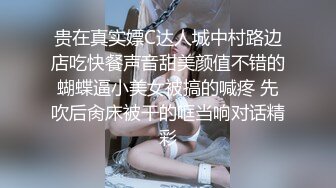 贵在真实嫖C达人城中村路边店吃快餐声音甜美颜值不错的蝴蝶逼小美女被搞的喊疼 先吹后肏床被干的哐当响对话精彩