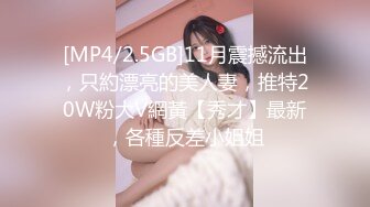 [MP4/2.5GB]11月震撼流出，只約漂亮的美人妻，推特20W粉大V網黃【秀才】最新，各種反差小姐姐