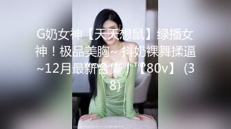 G奶女神【天天想鼠】绿播女神！极品美胸~ 抖奶裸舞揉逼~12月最新合集！【80v】 (38)