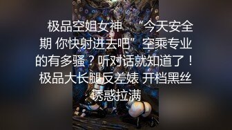 ✿极品空姐女神✿“今天安全期 你快射进去吧”空乘专业的有多骚？听对话就知道了！极品大长腿反差婊 开档黑丝诱惑拉满