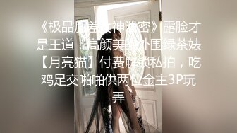 《极品反差女神泄密》露脸才是王道！高颜美鲍外围绿茶婊【月亮猫】付费解锁私拍，吃鸡足交啪啪供两位金主3P玩弄