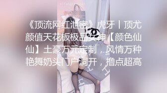 《顶流网红泄密》虎牙丨顶尤颜值天花板极品女神【颜色仙仙】土豪万元定制，风情万种艳舞奶头门户洞开，撸点超高