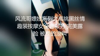 风流哥嫖妓系列之高挑黑丝情趣装按摩女全套服务 完美露脸 被操的浪叫