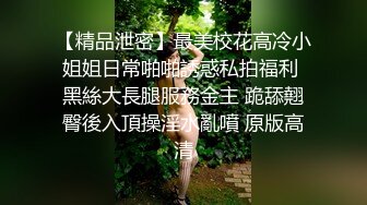 【精品泄密】最美校花高冷小姐姐日常啪啪誘惑私拍福利 黑絲大長腿服務金主 跪舔翹臀後入頂操淫水亂噴 原版高清