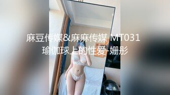 麻豆传媒&麻麻传媒 MT031 瑜伽球上的性爱-姗彤