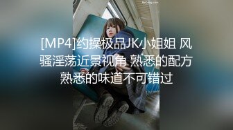 [MP4]约操极品JK小姐姐 风骚淫荡近景视角 熟悉的配方熟悉的味道不可错过