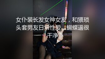 女仆装长发女神女友，和猥琐头套男友日常性爱，蝴蝶逼很干净