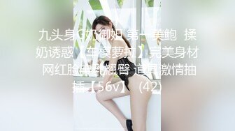 九头身G奶御姐 第一美鲍  揉奶诱惑【车模萝拉】完美身材 网红脸丰乳翘臀 道具激情抽插【56v】  (42)