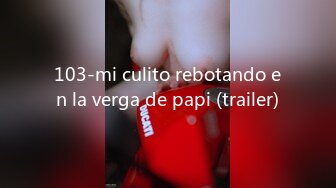 103-mi culito rebotando en la verga de papi (trailer)