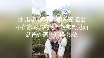 性饥渴丰满高颜值人妻 老公不在家同城约炮年轻帅哥见面就直奔酒店开操 依依