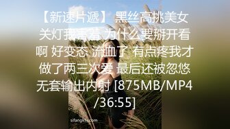 【新速片遞】 黑丝高挑美女 关灯我害羞 为什么要掰开看啊 好变态 流血了 有点疼我才做了两三次爱 最后还被忽悠无套输出内射 [875MB/MP4/36:55]