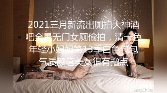 2021三月新流出厕拍大神酒吧全景无门女厕偷拍，清一色年轻小姐姐第13季白色包包气质颜值美女很有撸点