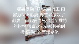 ✨老婆被操✨OF夫妻博主 内容为NTR献妻 男主老绿奴了 献妻自己老婆给兄弟甚至推特的粉丝 很喜欢老婆被操的时候凝视她的面部变化