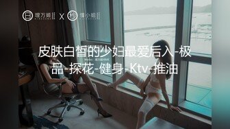 皮肤白皙的少妇最爱后入-极品-探花-健身-Ktv-推油