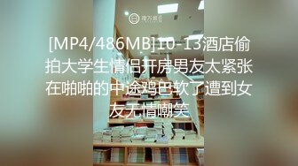 [MP4/486MB]10-13酒店偷拍大学生情侣开房男友太紧张在啪啪的中途鸡巴软了遭到女友无情嘲笑