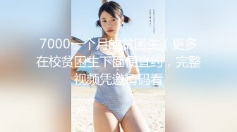 7000一个月的贫困生（更多在校贫困生下面便宜约，完整视频凭邀请码看