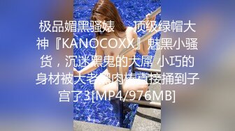 极品媚黑骚婊❤️顶级绿帽大神『KANOCOXX』魅黑小骚货，沉迷黑鬼的大屌 小巧的身材被大老黑肉棒直接捅到子宫了3[MP4/976MB]