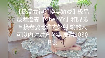 【极品女神??换妻游戏】极品反差淫妻『ChenYY』和兄弟互换老婆比谁先外射 输的人可以内射对方老婆 高清1080P版