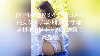 [MP4/279MB]小伙和日语系的女友大学毕业前的分手炮 身材不错挺丰满的 高清露脸完整版