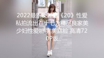 2022最新反差婊《20》性爱私拍流出??十七为精品良家美少妇性爱啪 完美露脸 高清720P版