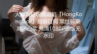 火爆网红玩偶姐姐『HongKongDoll』最新订阅 黑丝骑乘 高潮白浆 高清1080P原版无水印