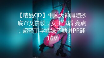 【精品CD】牛人大神尾随抄底??女白领，女王气质 亮点：超骚丁字裤妹子勒进PP缝 16V