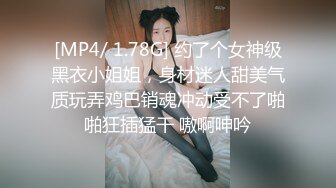 [MP4/ 1.78G] 约了个女神级黑衣小姐姐，身材迷人甜美气质玩弄鸡巴销魂冲动受不了啪啪狂插猛干 嗷啊呻吟