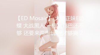 【ED Mosaic】 大奶正妹E奶蝶 大战黑人 一根黑鸡巴还不够 还要来两根玩4P才够爽 2