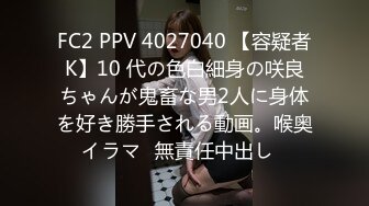 FC2 PPV 4027040 【容疑者K】10 代の色白細身の咲良ちゃんが鬼畜な男2人に身体を好き勝手される動画。喉奥イラマ♡無責任中出し♡