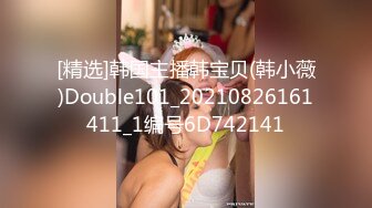 [精选]韩国主播韩宝贝(韩小薇)Double101_20210826161411_1编号6D742141