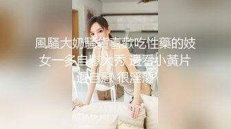 風騷大奶騷貨喜歡吃性藥的妓女一多自慰大秀 邊看小黃片邊自慰 很淫蕩