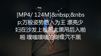 [MP4/ 124M]&nbsp;&nbsp;万般姿势后入为王 漂亮少妇在沙发上被粗大黑吊后入啪啪 噗嗤噗嗤的蝴蝶穴不黑