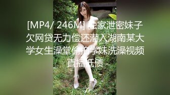 [MP4/ 246M] 独家泄密妹子欠网贷无力偿还潜入湖南某大学女生澡堂偷拍学妹洗澡视频直播抵债