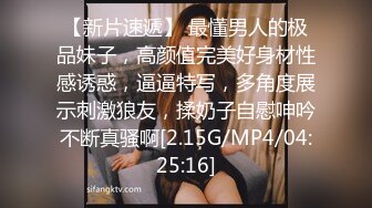 【新片速遞】 最懂男人的极品妹子，高颜值完美好身材性感诱惑，逼逼特写，多角度展示刺激狼友，揉奶子自慰呻吟不断真骚啊[2.15G/MP4/04:25:16]