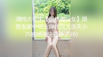 清纯大学生【黑丝美少女】跟男友家中创业赚钱炮火连天小穴被插得快要肿了 (6)