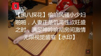 【黑八探花】偷拍风骚小少妇啪啪，人妻正是饥渴性欲旺盛之时，满足呻吟响彻房间激情无限视觉盛宴【水印】