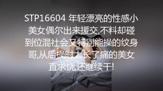 STP16604 年轻漂亮的性感小美女偶尔出来援交,不料却碰到位混社会又特别能操的纹身哥,从后操时太长了痛的美女直求饶,还继续干!