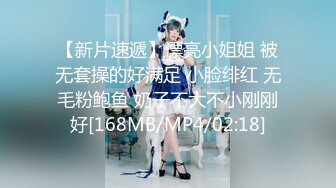 【新片速遞】漂亮小姐姐 被无套操的好满足 小脸绯红 无毛粉鲍鱼 奶子不大不小刚刚好[168MB/MP4/02:18]