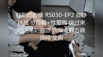 红斯灯影像 RS030-EP2 寂静挑战 节目篇+性爱篇 快过来吃淫荡奶油派 穴深人静万籁俱鸡 艾熙