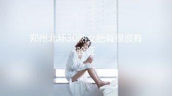 郑州北环30熟女肥臀很浪有验证