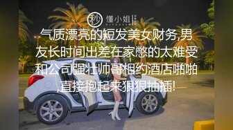 气质漂亮的短发美女财务,男友长时间出差在家憋的太难受和公司强壮帅哥相约酒店啪啪,直接抱起来狠狠抽插!