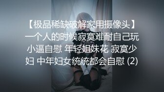 【极品稀缺破解家用摄像头】一个人的时候寂寞难耐自己玩小逼自慰 年轻姐妹花 寂寞少妇 中年妇女统统都会自慰 (2)