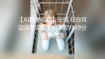 【AI换脸视频】张俪 在你耳边淫语完全主观掌控共49分钟 最终段