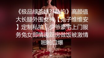 《极品绿茶婊??私拍》高颜值大长腿外围女神【兔子维维安】定制私拍，少爷豪宅上门服务兔女郎情趣厨房做饭被激情啪啪口爆