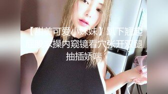 【甜美可爱小妹妹】趴下翘起屁股求操内窥镜看穴张开双腿抽插娇喘