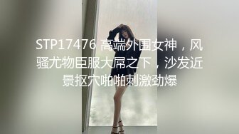 STP17476 高端外围女神，风骚尤物臣服大屌之下，沙发近景抠穴啪啪刺激劲爆