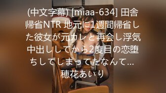 (中文字幕) [miaa-634] 田舎帰省NTR 地元に1週間帰省した彼女が元カレと再会し浮気中出ししてから2度目の恋堕ちしてしまってたなんて… 穂花あいり