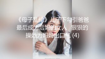 《母子乱伦》儿子下勾引爸爸最后成为后妈的女人⭐狠狠的操她为妈妈出口气 (4)