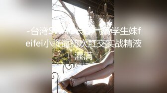 -台湾SWAG长腿气质学生妹feifei小骚逼初次肛交实战精液灌满