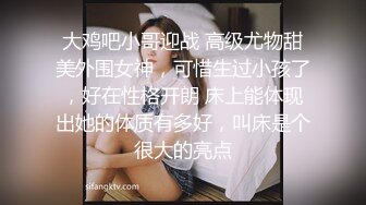 大鸡吧小哥迎战 高级尤物甜美外围女神，可惜生过小孩了，好在性格开朗 床上能体现出她的体质有多好，叫床是个很大的亮点